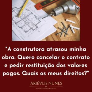 Leia mais sobre o artigo A CONSTRUTORA ATRASOU MINHA OBRA. QUERO CANCELAR O CONTRATO E PEDIR RESTITUIÇÃO DOS VALORES. QUAIS MEUS DIREITOS?