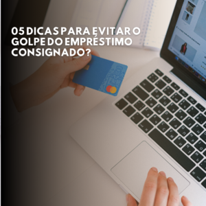 Leia mais sobre o artigo 05 DICAS PARA EVITAR O GOLPE DO EMPRÉSTIMO CONSIGNADO?