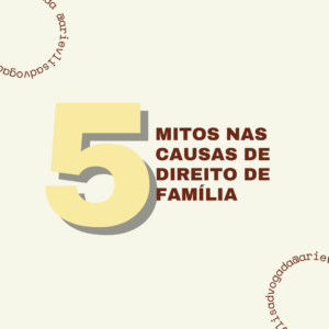 Leia mais sobre o artigo CINCO MITOS NAS CAUSAS DE DIREITO DE FAMÍLIA